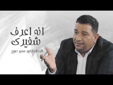 الراحل الكبير سمير صبيح  sameer sabih  انه اعرف شغيرك