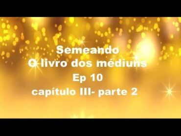 Ep 10 Semeando o livro dos médiuns  Capitulo III  O método itens 22, 23, 24, 25 e 26