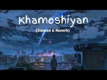 Khamoshiyan  Arijit Singh (Slowed+Reverb+Lofi) Song  Indian Lofi arijitsingh