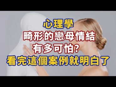 心理學：畸形的戀母情結有多可怕？看完這個案例就明白了心理學 心理學故事 心理學知識 人生經歷 生活經驗 心理学 心理学故事 心理学知识 人生经历 生活经验