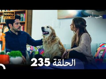 حب أعمى الحلقة 235 (Arabic Dubbed)