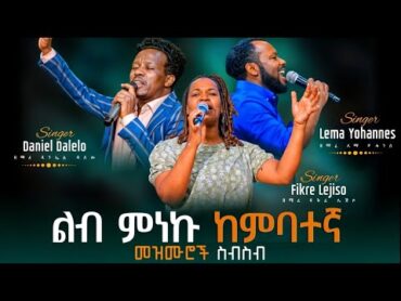 ልብ ምነኩ የከምባትኛ መዝሙሮች ስብስብ &39; Fikre Lejiso, Daniel Dalelo,Lema Yohannes,(ፍቅሬ ሌጅሶ, ዳንኤል ዳለሎ,ለማ ዮሐንስ)