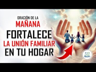 ORACIÓN DE LA MAÑANA PARA FORTALECER LA UNIÓN FAMILIAR EN TU HOGAR 👨‍👩‍👧‍👦💖