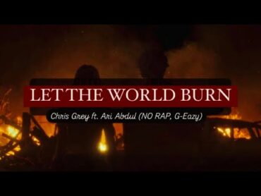 LET THE WORLD BURN  Chris Grey With Ari Abdul (No GEazy/rap part) + EXTENDED