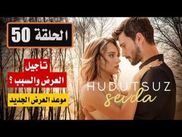 مسلسل حب بلا حدود الحلقة 50 مترجمة  تأجيل عرض الحلقة وما هو السبب ؟ وموعد العرض الجديد ؟