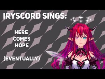 IRyScord sings Here Comes Hope (eventually)