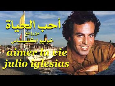 أحب الحياة ، من روائع ، خوليو أكليسياس ، aimer la vie  ، julio iglesias