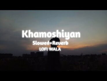 Khamoshiyan  [ Slowed+Reverb ]  Khamoshiyan  Arijit Singh  LOFI WALA