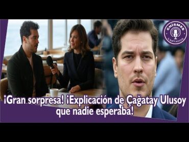 ¡Gran sorpresa! ¡Explicación de Çağatay Ulusoy que nadie esperaba!