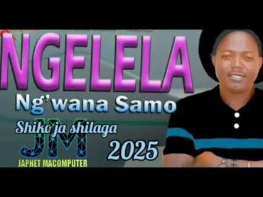 NGELELA NG&39;WANA SAMO SHIKO JA SHILAGA MPYA 2025 BY JAPHET MACOMPUTER 0746661315 POPOTE ULIPO 2PO