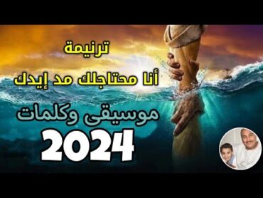 ترنيمة أنا محتاجلك مد إيدك موسيقى وكلمات جديد 2024