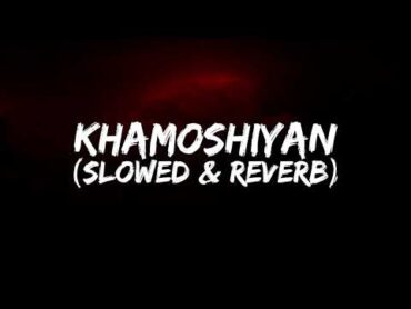 Khamoshiyan ~ Arijit Singh (Slowed + Reverb)