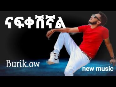 ቡሪክ ኡመር ናፍቀሽኛል New music official Burik ow nafekasheyal lyrics music