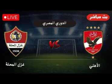 بث مباشر  موعد مباراة الاهلي وغزل المحلة اليوم في الدوري المصري  تابع المباراة لحظة بلحظة