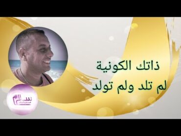 ذاتك الكونية .. لم تلد ولم تولد